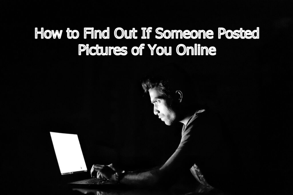how-to-find-out-if-someone-posted-pictures-of-you-online