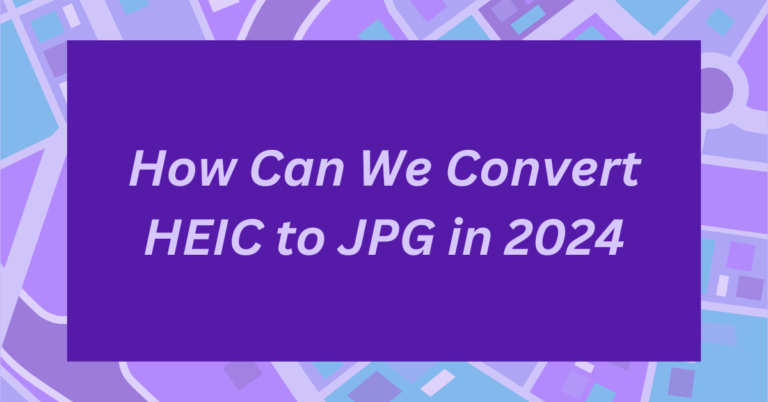 How Can We Convert HEIC to JPG in 2024